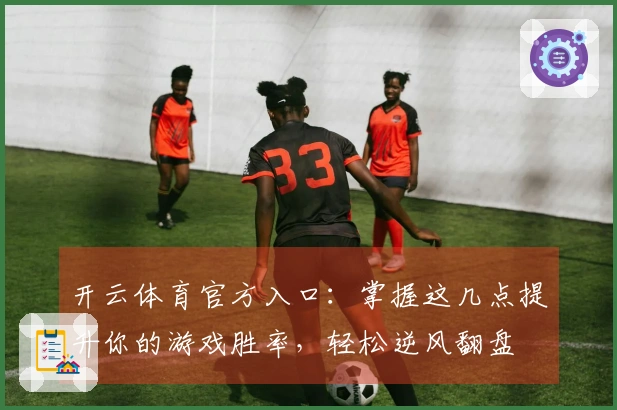 开云体育官方入口：掌握这几点提升你的游戏胜率，轻松逆风翻盘