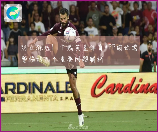 防止踩坑！下载英皇体育APP前你需警惕的几个重要问题解析