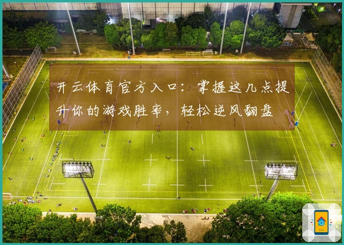 开云体育官方入口：掌握这几点提升你的游戏胜率，轻松逆风翻盘